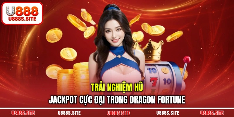 Trải nghiệm hũ jackpot cực đại trong Dragon fortune Trải nghiệm hũ jackpot cực đại trong Dragon fortune